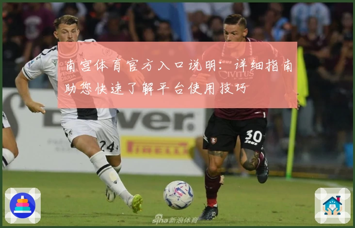 南宫体育官方入口说明：详细指南助您快速了解平台使用技巧
