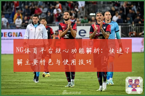 NG体育平台核心功能解析：快速了解主要特色与使用技巧