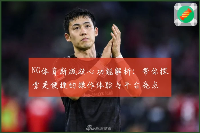 NG体育新版核心功能解析：带你探索更便捷的操作体验与平台亮点