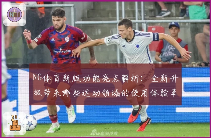 NG体育新版功能亮点解析：全新升级带来哪些运动领域的使用体验革新？