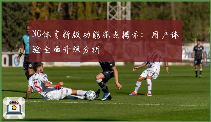 NG体育新版功能亮点揭示：用户体验全面升级分析