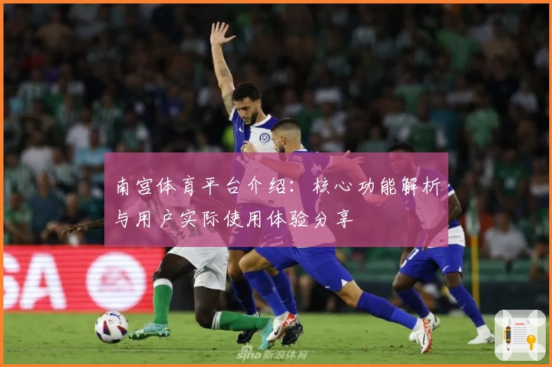 南宫体育平台介绍：核心功能解析与用户实际使用体验分享