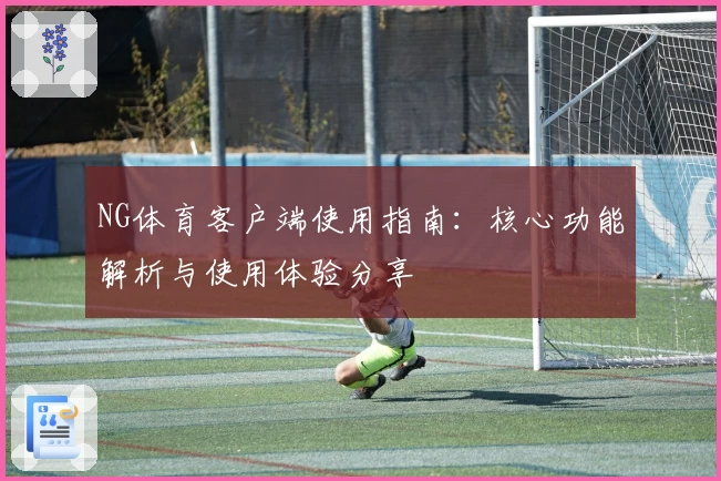 NG体育客户端使用指南：核心功能解析与使用体验分享