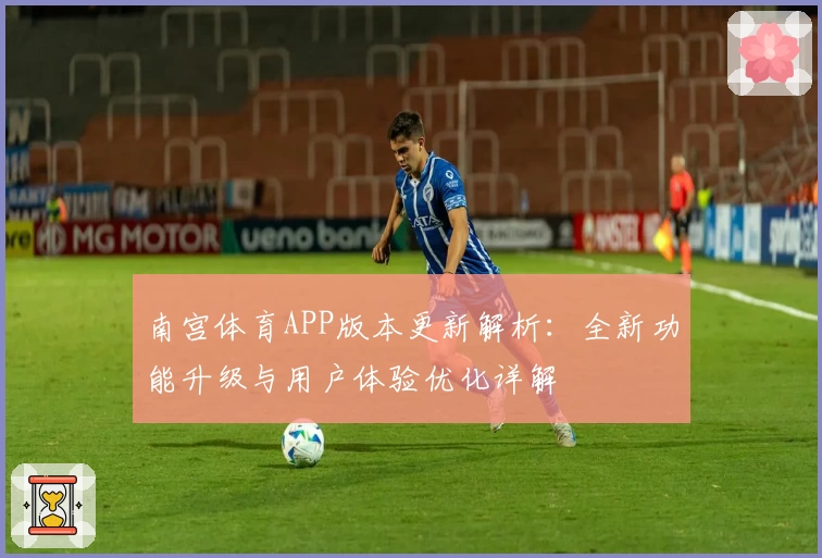 南宫体育APP版本更新解析：全新功能升级与用户体验优化详解