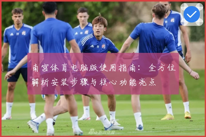 南宫体育电脑版使用指南：全方位解析安装步骤与核心功能亮点