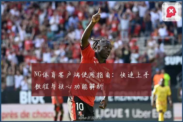 NG体育客户端使用指南：快速上手教程与核心功能解析