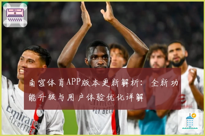 南宫体育APP版本更新解析：全新功能升级与用户体验优化详解