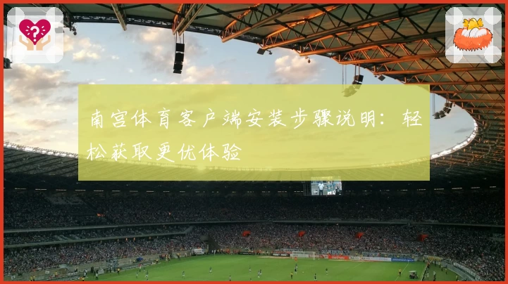 南宫体育客户端安装步骤说明：轻松获取更优体验