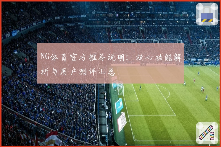 NG体育官方推荐说明：核心功能解析与用户测评汇总