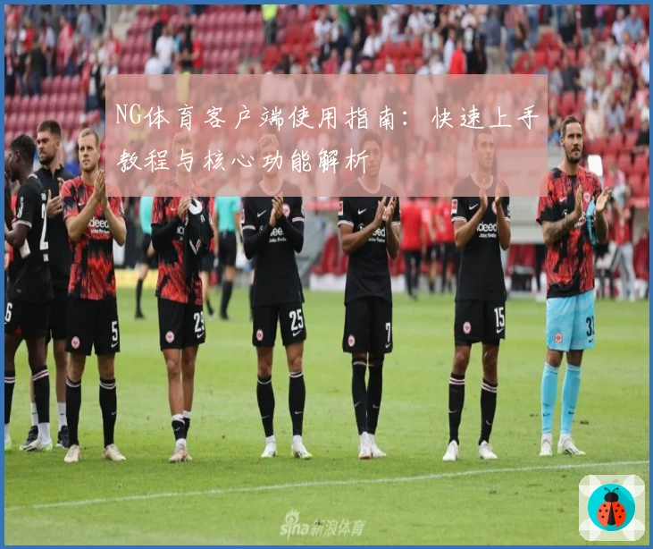 NG体育客户端使用指南：快速上手教程与核心功能解析