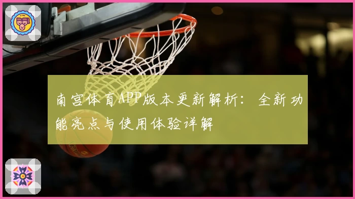 南宫体育APP版本更新解析：全新功能亮点与使用体验详解