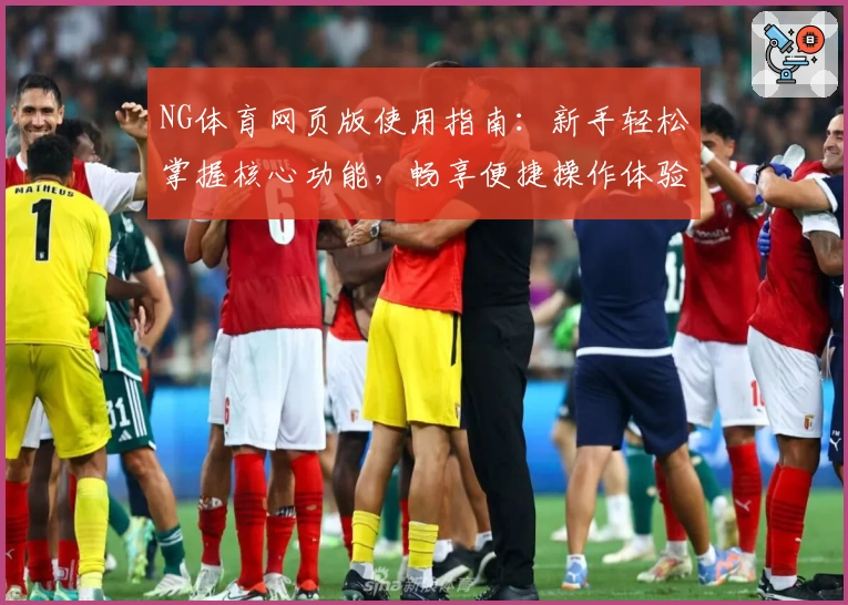 NG体育网页版使用指南：新手轻松掌握核心功能，畅享便捷操作体验